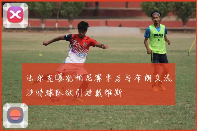法尔克曝孔帕尼赛季后与布朗交流沙特球队欲引进戴维斯