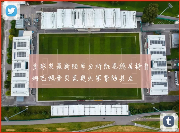 金球奖最新赔率分析凯恩稳居榜首姆巴佩登贝莱奥利塞紧随其后